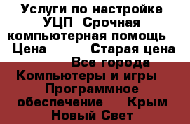 Услуги по настройке УЦП. Срочная компьютерная помощь. › Цена ­ 500 › Старая цена ­ 500 - Все города Компьютеры и игры » Программное обеспечение   . Крым,Новый Свет